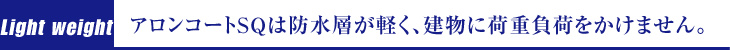 アロンコートSQは防水層が軽く、建物に荷重負荷をかけません。